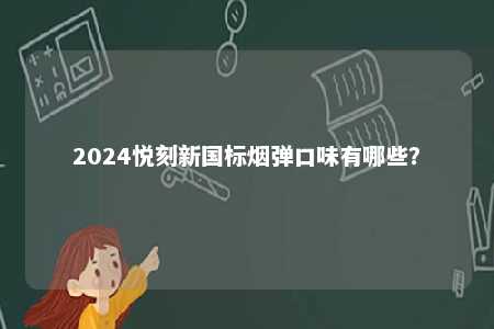 2024悦刻新国标烟弹口味有哪些
？ 